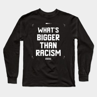 What's Bigger Than Racism Long Sleeve T-Shirt